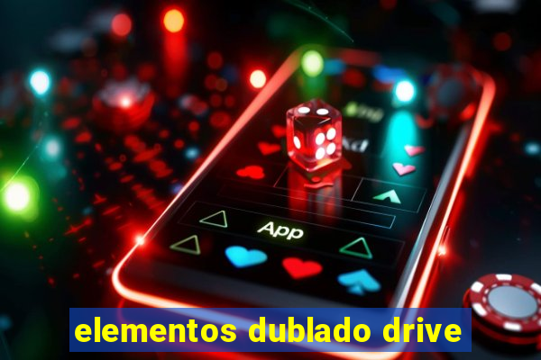 elementos dublado drive